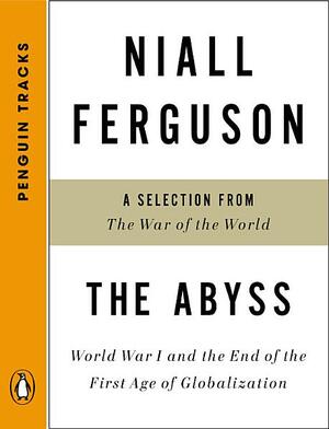 The Abyss: World War I and the End of the First Age of Globalization-A Selection from The War of the World by Niall Ferguson