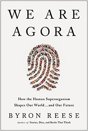 We Are Agora: How Humanity Functions as a Single Superorganism That Shapes Our World and Our Future by Byron Reese