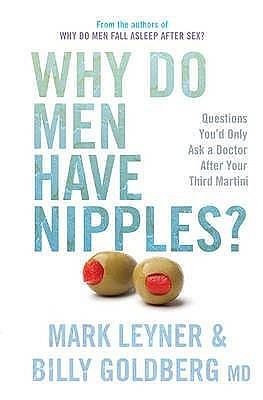 Why Do Men Have Nipples? Hundreds of Questions You'd Only Ask a Doctor After Your Third Martini by Billy Goldberg, mark-leyner-billy-goldberg, mark-leyner-billy-goldberg