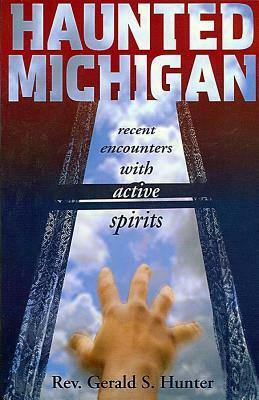 Haunted Michigan: Recent Encounters with Active Spirits by Gerald S. Hunter