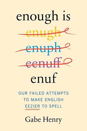 Enough Is Enuf: Our Failed Attempts to Make English Easier to Spell by Gabe Henry