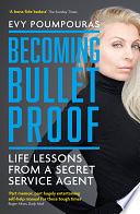 Becoming Bulletproof: Life Lessons from a Secret Service Agent by Evy Poumpouras