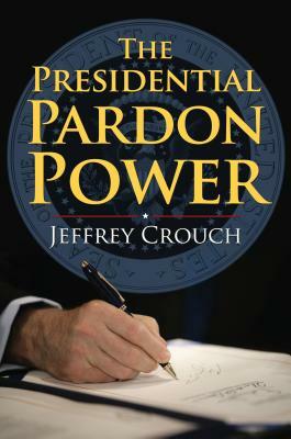 The Presidential Pardon Power by Jeffrey Crouch