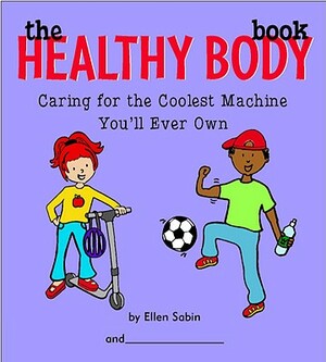 The Healthy Body Book: Caring for the Coolest Machine You'll Ever Own by Ellen Sabin