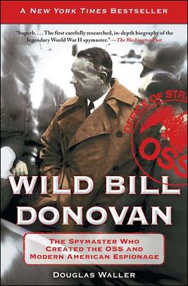 Wild Bill Donovan: The Spymaster Who Created the OSS and Modern American Espionage by Douglas C. Waller