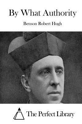 By What Authority by Robert Hugh Benson