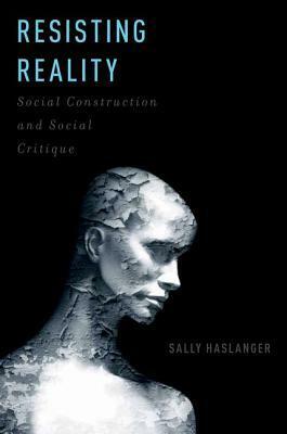 Resisting Reality: Social Construction and Social Critique by Sally Haslanger