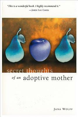 Secret Thoughts of an Adoptive Mother by Jana Wolff