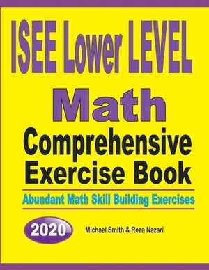 ISEE Lower Level Math Comprehensive Exercise Book: Abundant Math Skill Building Exercises by Michael Smith, Reza Nazari