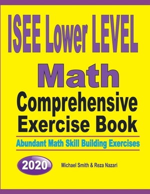 ISEE Lower Level Math Comprehensive Exercise Book: Abundant Math Skill Building Exercises by Reza Nazari, Michael Smith