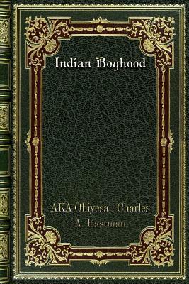 Indian Boyhood by Ohiyesa Charles a. Eastman