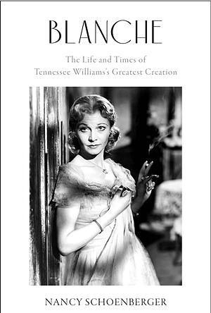 Blanche: The Life and Times of Tennessee Williams's Greatest Creation by Nancy Schoenberger