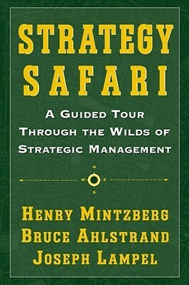 Strategy Safari: A Guided Tour Through The Wilds of Strategic Management by Joseph Lampel, Henry Mintzberg, Bruce W. Ahlstrand