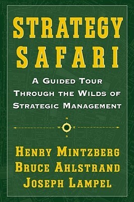 Strategy Safari: A Guided Tour Through The Wilds of Strategic Management by Bruce W. Ahlstrand, Joseph Lampel, Henry Mintzberg