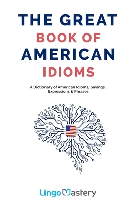 The Great Book of American Idioms: A Dictionary of American Idioms, Sayings, Expressions & Phrases by Lingo Mastery