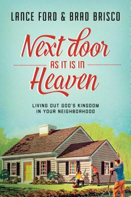 Next Door as It Is in Heaven: Living Out God's Kingdom in Your Neighborhood by Lance Ford, Brad Brisco