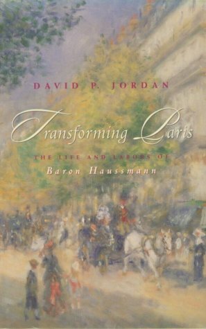 Transforming Paris: The Life and Labors of Baron Haussmann by David P. Jordan