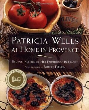 Patricia Wells at Home in Provence: Recipes Inspired By Her Farmhouse In France by Patricia Wells, Robert Freson