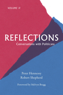 Reflections, Volume 2: Conversations with Politicians Volume II by Peter Hennessy, Robert Shepherd