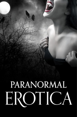 Paranormal Erotica by Morgan Honeyman, Elizabeth Coldwell, Giselle Renarde, Rhyll Biest, Chrissie Bentley, Rose de Fer, Torrance Sené, Ellen Heights, Kathleen Tudor, Scarlet Rush