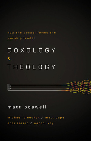 Doxology and Theology: How the Gospel Forms the Worship Leader by Matt Boswell