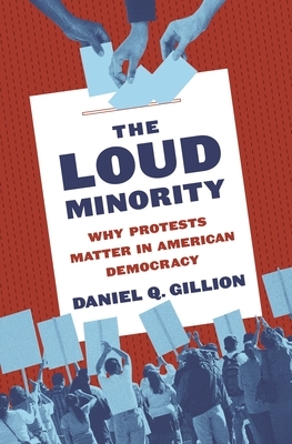 The Loud Minority: Why Protests Matter in American Democracy by Daniel Q. Gillion