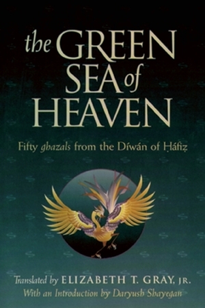 The Green Sea of Heaven: Fifty Ghazals from the Diwan of Hafiz by Elizabeth T. Gray, Hafez, Dariush Shayegan