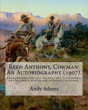 Reed Anthony, Cowman: An Autobiography (1907). By: Andy Adams: Adams Breathes Life Into the Story of a Texas Cowboy Who Becomes a Wealthy an by Andy Adams