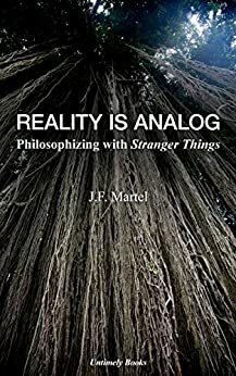 Reality Is Analog: Philosophizing with Stranger Things by J.F. Martel