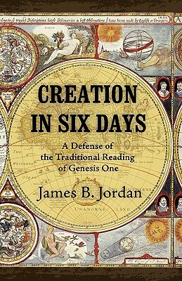 Creation in Six Days: A Defense of the Traditional Reading of Genesis One by James B. Jordan