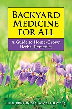 Backyard Medicine For All: A Guide to Home-Grown Herbal Remedies by Matthew Seal, Julie Bruton-Seal