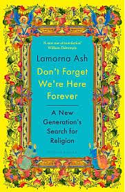 Don't Forget We're Here Forever: A New Generation's Search for Religion by Lamorna Ash