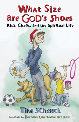What Size Are God's Shoes: Kids, Chaos, and the Spiritual Life by Tim Schenck