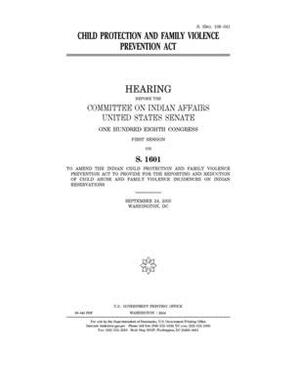Child Protection and Family Violence Prevention Act by Committee On Indian Affairs (senate), United States Senate, United States Congress