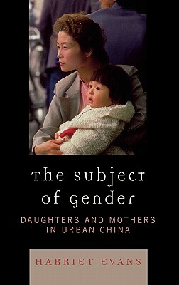 Subject of Gender: Daughters and Mothers in Urban China by Harriet Evans