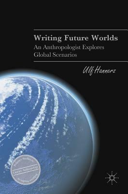 Writing Future Worlds: An Anthropologist Explores Global Scenarios by Ulf Hannerz