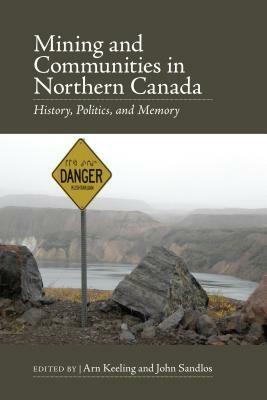 Mining and Communities in Northern Canada: History, Politics, and Memory by John Sandlos