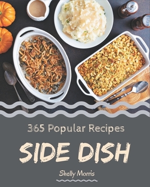365 Popular Side Dish Recipes: Making More Memories in your Kitchen with Side Dish Cookbook! by Shelly Morris