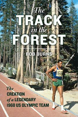 The Track in the Forest: The Creation of a Legendary 1968 Us Olympic Team by Bob Burns