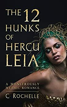 The 12 Hunks of Herculeia: A Monstrously Mythic Romance by C. Rochelle