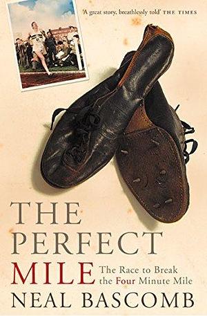 The Perfect Mile: The Race to Break the Four Minute Mile by Neal Bascomb, Neal Bascomb