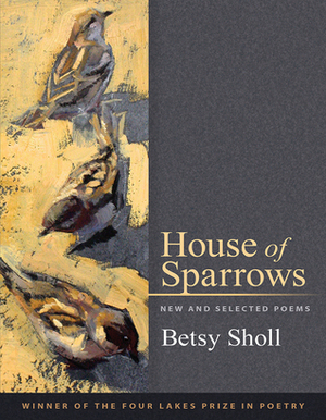 House of Sparrows: New and Selected Poems by Betsy Sholl
