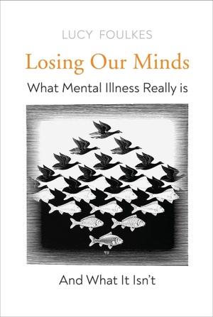 Losing Our Minds: What Mental Illness Really Is – and What It Isn't by Lucy Foulkes