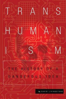 Transhumanism: The History of a Dangerous Idea by David Livingstone