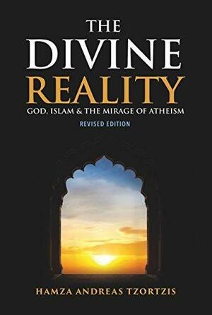 The Divine Reality: God, Islam and the Mirage of Atheism: Revised Edition by Hamza Andreas Tzortzis, Hamza Andreas Tzortzis