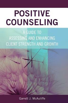 Positive Counseling: A Guide to Assessing and Enhancing Client Strength and Growth by Garrett J. McAuliffe