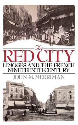 The Red City: Limoges and the French Nineteenth Century by John M. Merriman