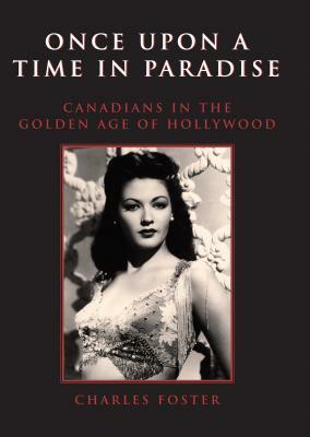 Once Upon a Time in Paradise: Canadians in the Golden Age of Hollywood by Charles Foster