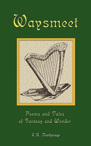 Waysmeet: Poems and Tales of Fantasy and Wonder by C. K. Deatherage