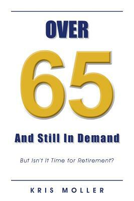 Over 65 and Still in Demand: But Isn't It Time for Retirement? by Kris Moller